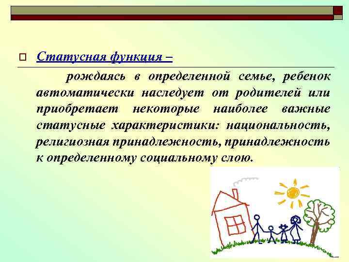 o Статусная функция – рождаясь в определенной семье, ребенок автоматически наследует от родителей или