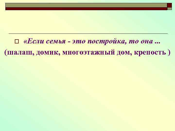  «Если семья - это постройка, то она. . . (шалаш, домик, многоэтажный дом,