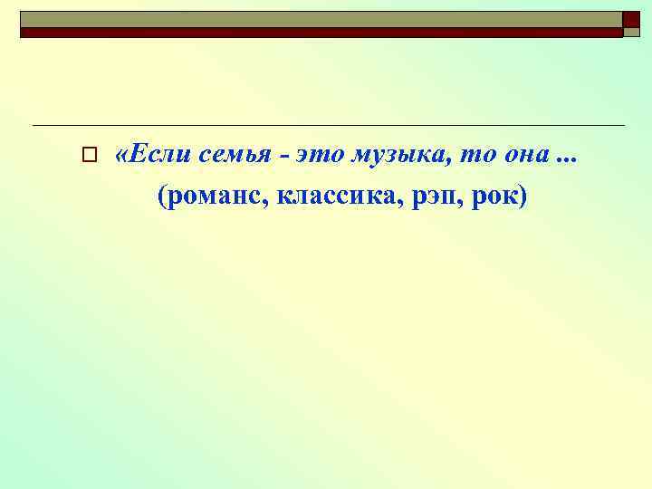 o «Если семья - это музыка, то она. . . (романс, классика, рэп, рок)