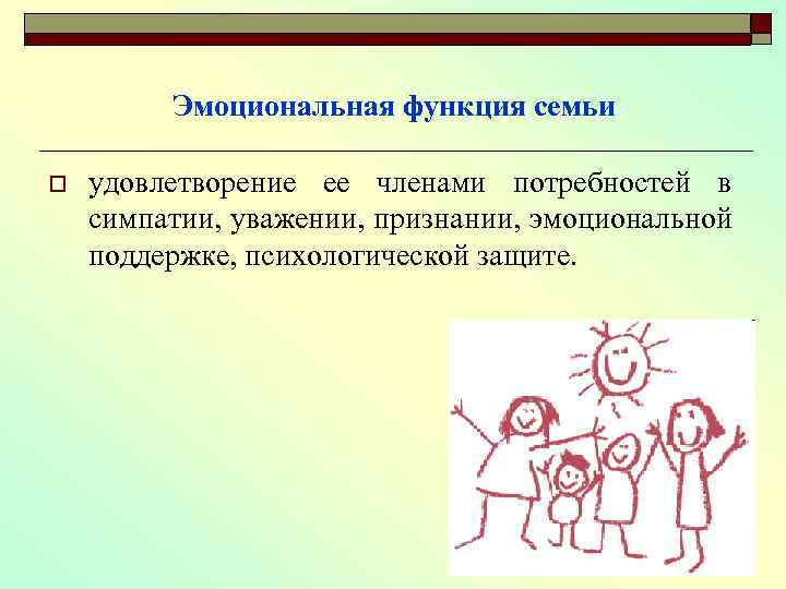 Эмоциональная функция семьи o удовлетворение ее членами потребностей в симпатии, уважении, признании, эмоциональной поддержке,