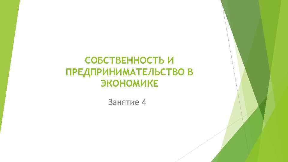 СОБСТВЕННОСТЬ И ПРЕДПРИНИМАТЕЛЬСТВО В ЭКОНОМИКЕ Занятие 4 