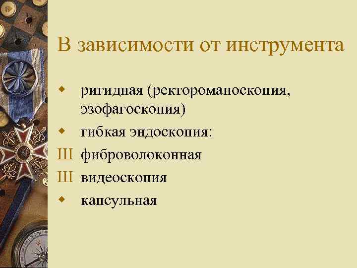 В зависимости от инструмента w ригидная (ректороманоскопия, эзофагоскопия) w гибкая эндоскопия: Ш фиброволоконная Ш