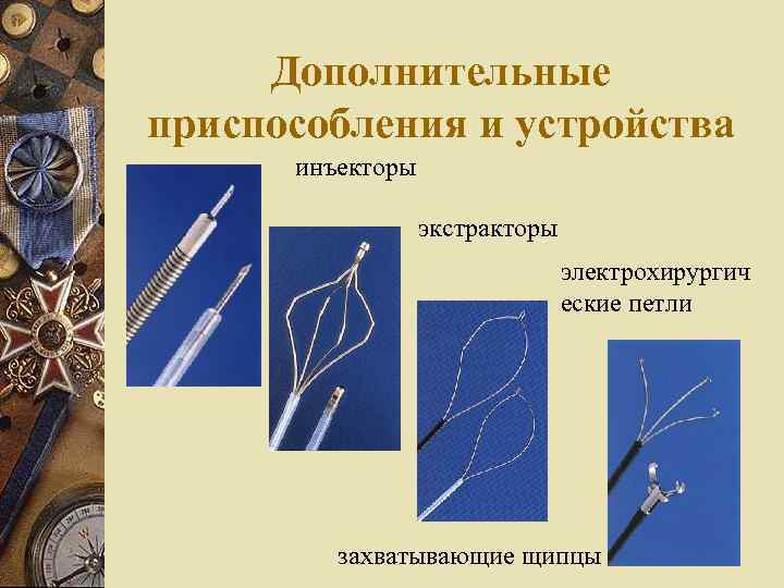 Дополнительные приспособления и устройства инъекторы экстракторы электрохирургич еские петли захватывающие щипцы 