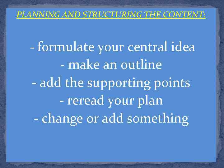 PLANNING AND STRUCTURING THE CONTENT: - formulate your central idea - make an outline