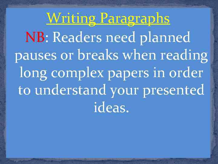 Writing Paragraphs NB: Readers need planned pauses or breaks when reading long complex papers