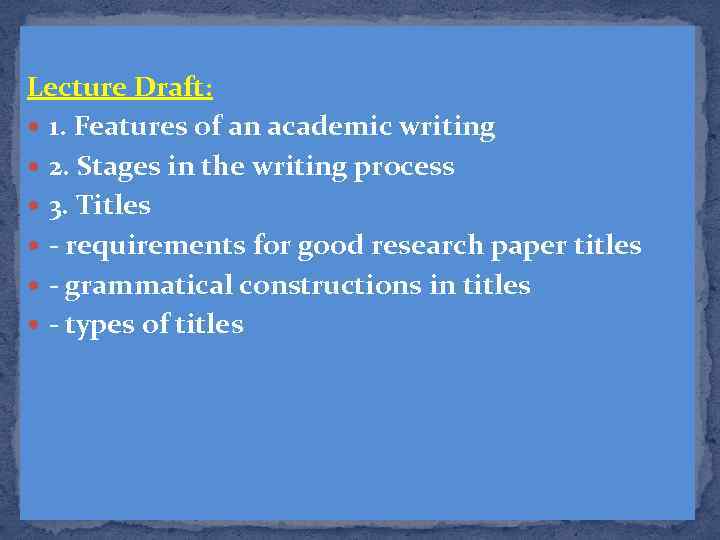 Lecture Draft: 1. Features of an academic writing 2. Stages in the writing process