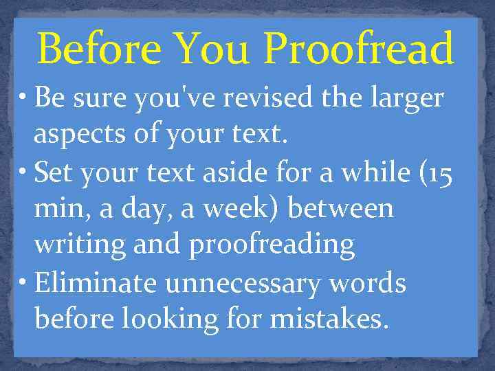 Before You Proofread • Be sure you've revised the larger aspects of your text.