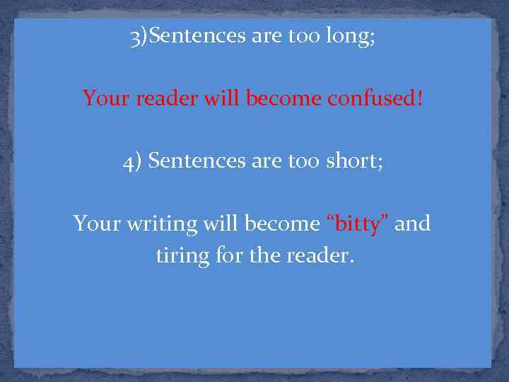 3)Sentences are too long; Your reader will become confused! 4) Sentences are too short;