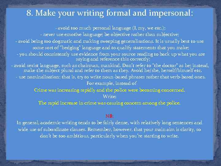 8. Make your writing formal and impersonal: - avoid too much personal language (I,