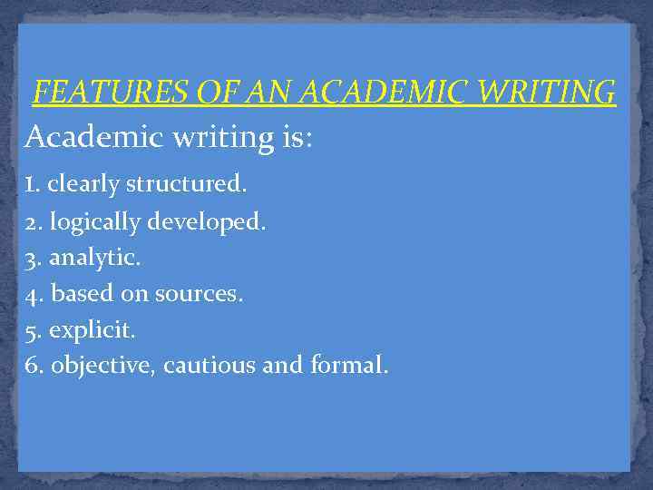 FEATURES OF AN ACADEMIC WRITING Academic writing is: 1. clearly structured. 2. logically developed.
