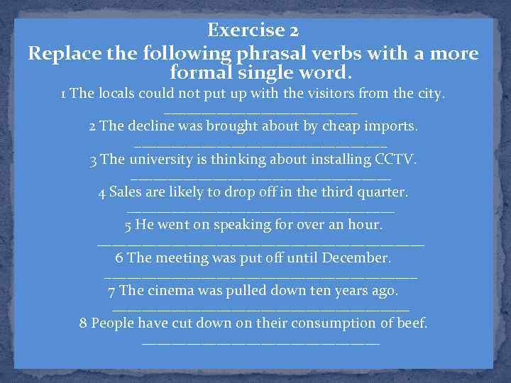 Exercise 2 Replace the following phrasal verbs with a more formal single word. 1