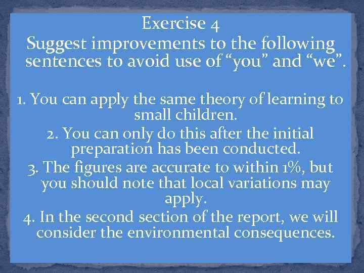 Exercise 4 Suggest improvements to the following sentences to avoid use of “you” and