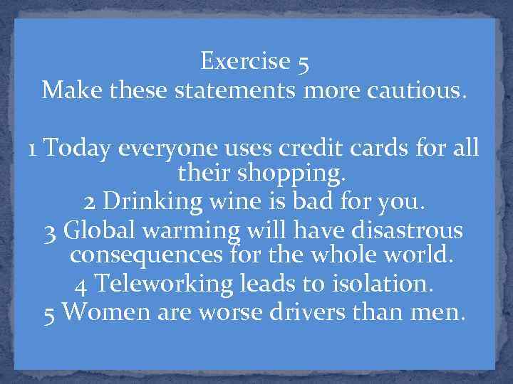 Exercise 5 Make these statements more cautious. 1 Today everyone uses credit cards for