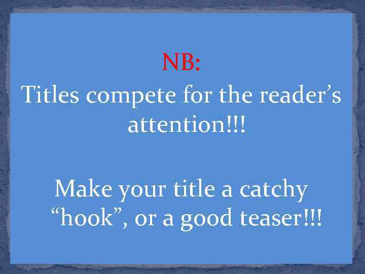 NB: Titles compete for the reader’s attention!!! Make your title a catchy “hook”, or