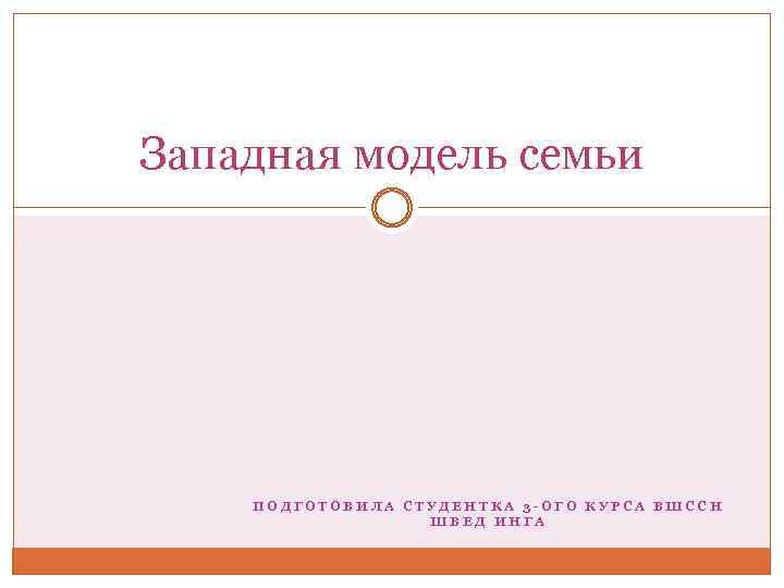 Западная модель семьи ПОДГОТОВИЛА СТУДЕНТКА 3 -ОГО КУРСА ВШССН ШВЕД ИНГА 