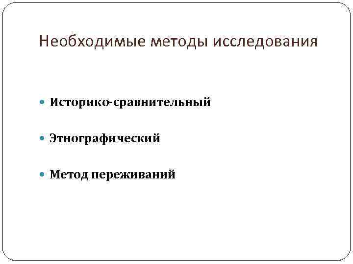 Необходимые методы исследования Историко-сравнительный Этнографический Метод переживаний 