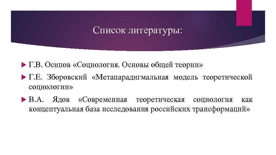 Список литературы: Г. В. Осипов «Социология. Основы общей теории» Г. Е. Зборовский «Метапарадигмальная модель