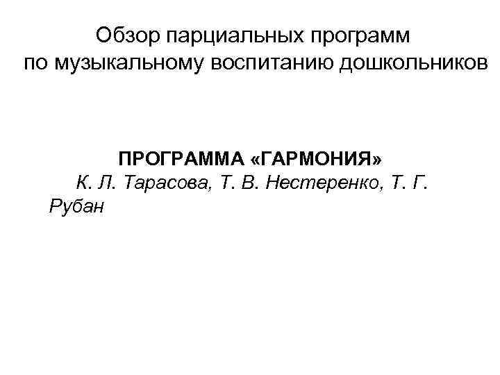 Обзор парциальных программ по музыкальному воспитанию дошкольников ПРОГРАММА «ГАРМОНИЯ» К. Л. Тарасова, Т. В.