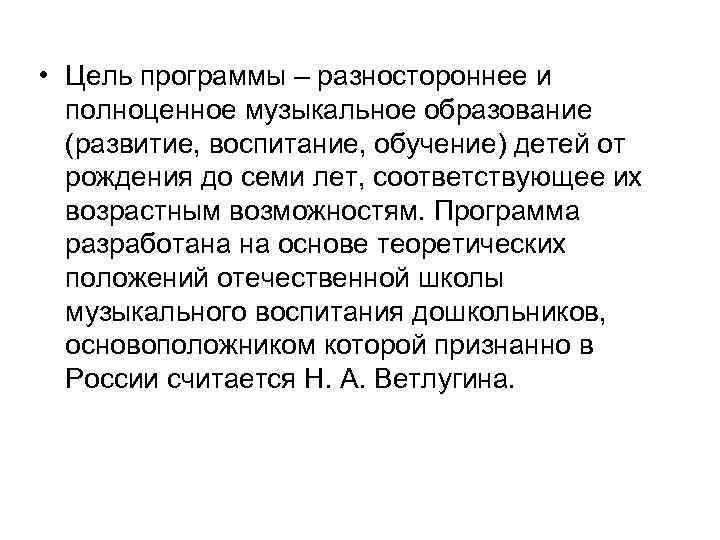  • Цель программы – разностороннее и полноценное музыкальное образование (развитие, воспитание, обучение) детей