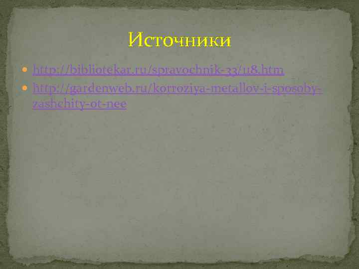 Источники http: //bibliotekar. ru/spravochnik-33/118. htm http: //gardenweb. ru/korroziya-metallov-i-sposoby- zashchity-ot-nee 
