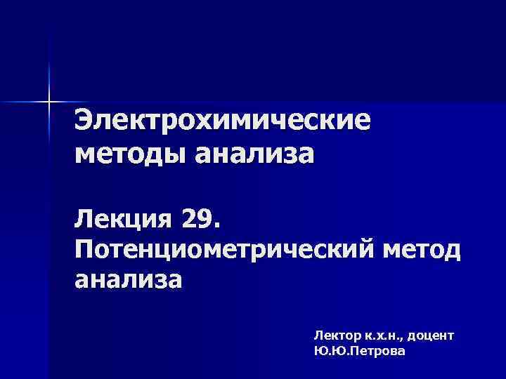 Электрохимические методы анализа Лекция 29. Потенциометрический метод анализа Лектор к. х. н. , доцент