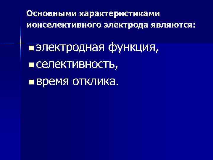 Основными характеристиками ионселективного электрода являются: n электродная функция, n селективность, n время отклика. 