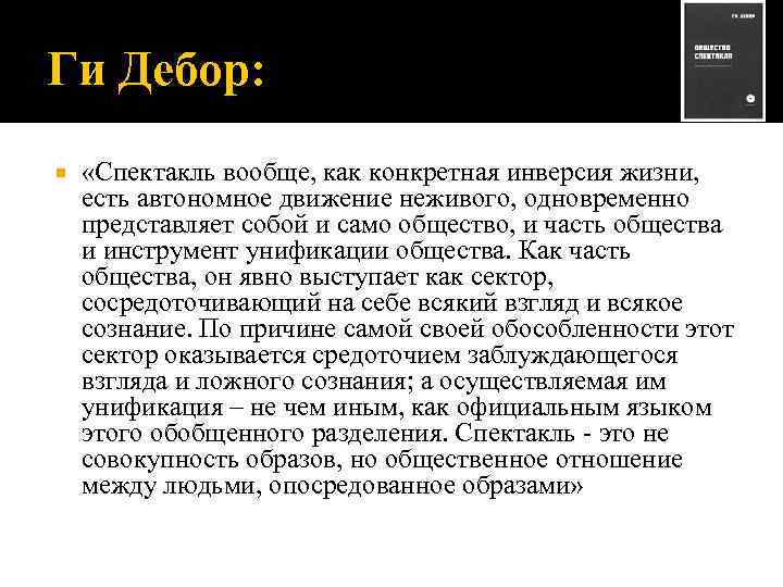 Ги Дебор: «Спектакль вообще, как конкретная инверсия жизни, есть автономное движение неживого, одновременно представляет