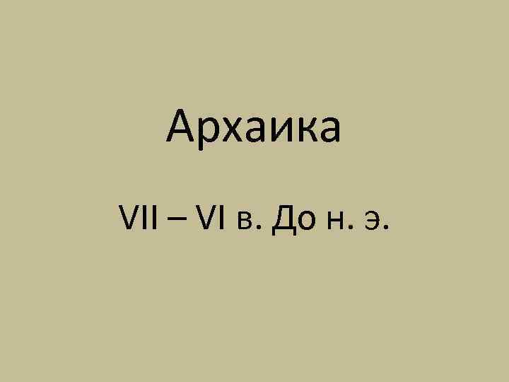 Архаика VII – VI в. До н. э. 
