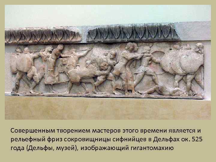 Совершенным творением мастеров этого времени является и рельефный фриз сокровищницы сифнийцев в Дельфах ок.