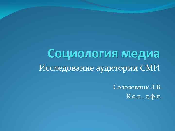 Социология медиа Исследование аудитории СМИ Солодовник Л. В. К. с. н. , д. ф.