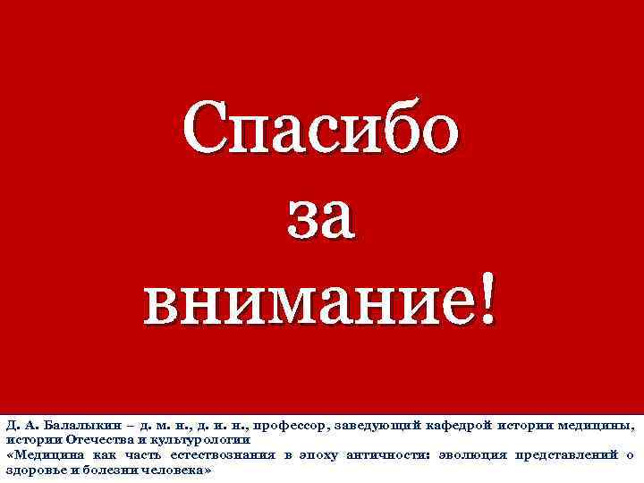 Спасибо за внимание! Д. А. Балалыкин – д. м. н. , д. и. н.