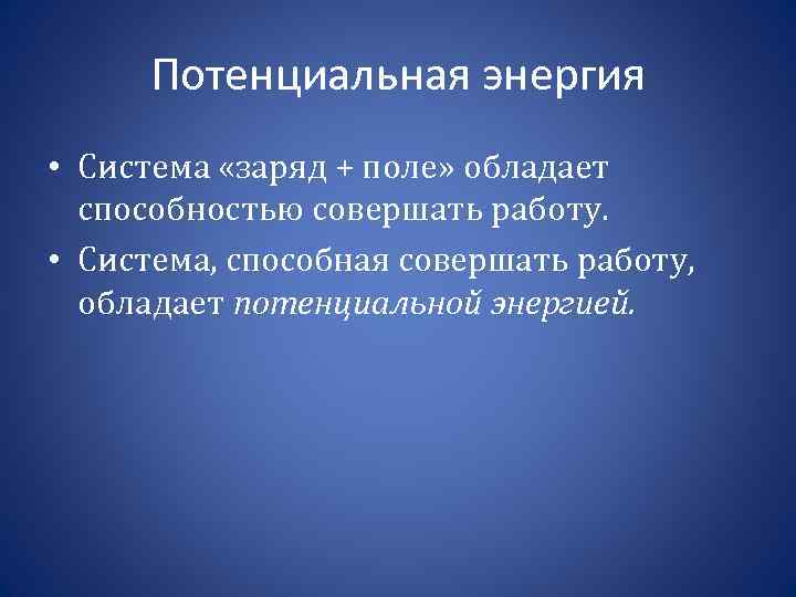 Потенциальная энергия • Система «заряд + поле» обладает способностью совершать работу. • Система, способная