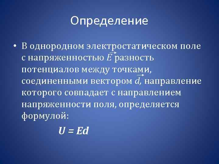 Определение • В однородном электростатическом поле с напряженностью Е разность потенциалов между точками, соединенными