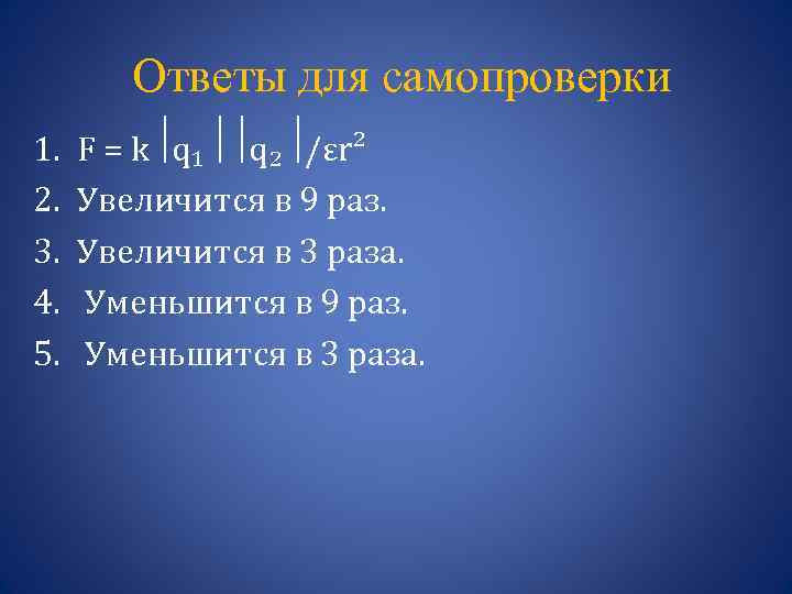 Ответы для самопроверки 1. 2. 3. 4. 5. F = k q₁ q₂ /εr²