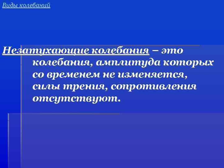 Виды колебаний Незатухающие колебания – это колебания, амплитуда которых со временем не изменяется, силы