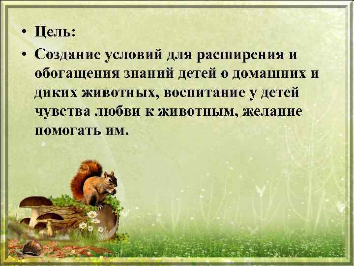  • Цель: • Создание условий для расширения и обогащения знаний детей о домашних