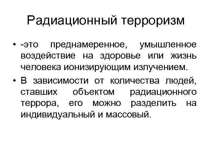 Радиационный терроризм • -это преднамеренное, умышленное воздействие на здоровье или жизнь человека ионизирующим излучением.