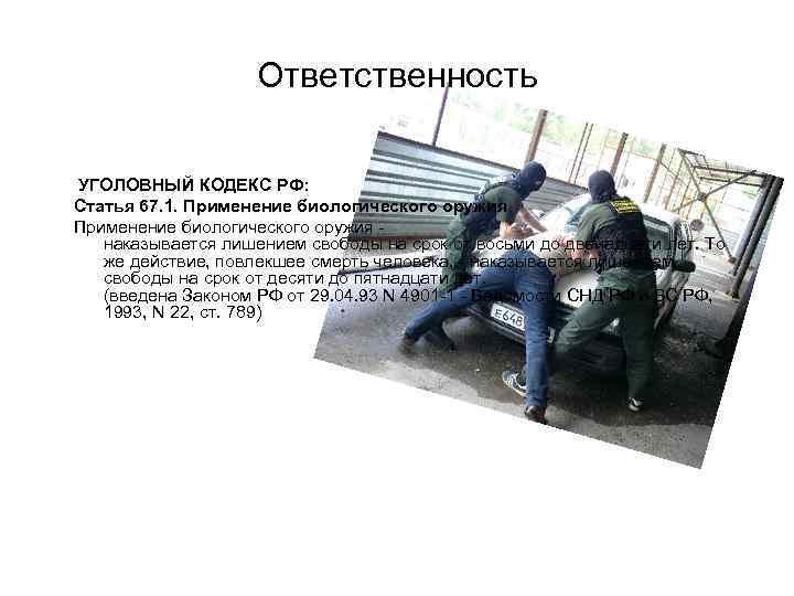 Ответственность УГОЛОВНЫЙ КОДЕКС РФ: Статья 67. 1. Применение биологического оружия наказывается лишением свободы на