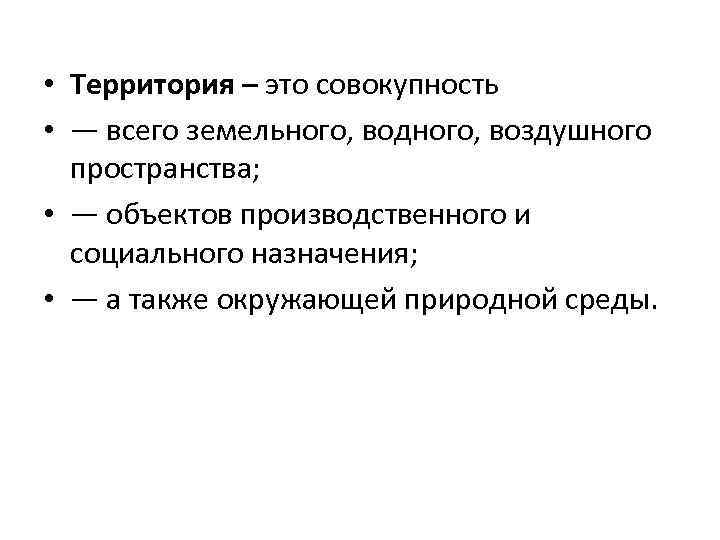  • Территория – это совокупность • — всего земельного, водного, воздушного пространства; •