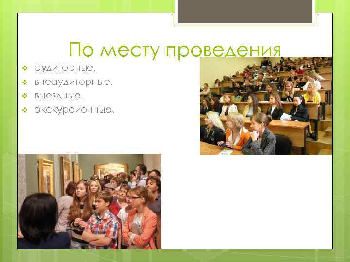 По месту проведения v v аудиторные, внеаудиторные, выездные, экскурсионные. 