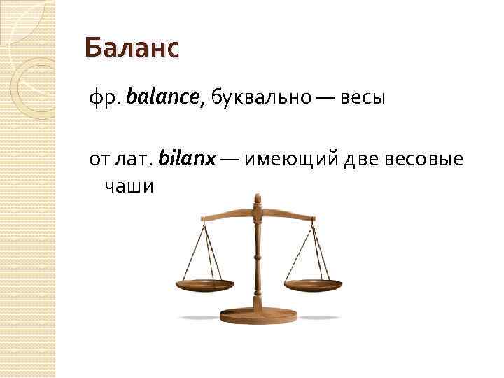 Баланс фр. balance, буквально — весы от лат. bilanx — имеющий две весовые чаши
