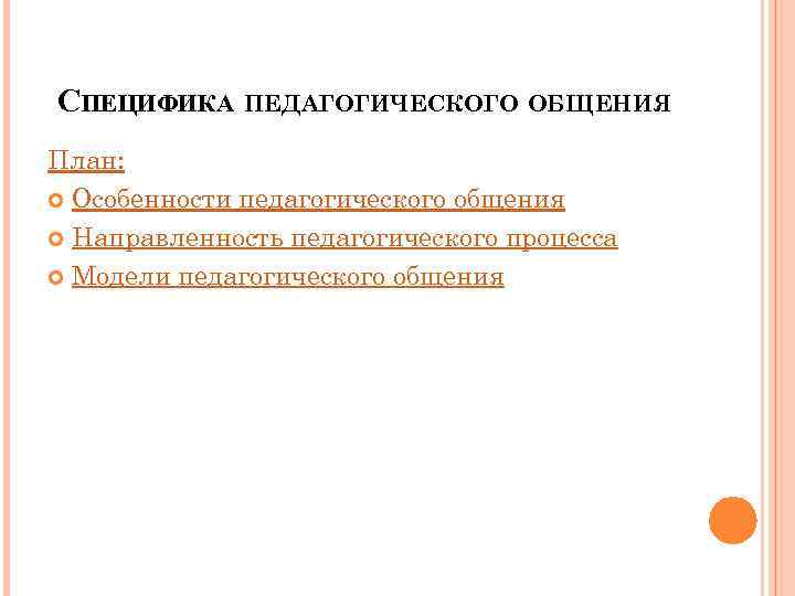 СПЕЦИФИКА ПЕДАГОГИЧЕСКОГО ОБЩЕНИЯ План: Особенности педагогического общения Направленность педагогического процесса Модели педагогического общения 