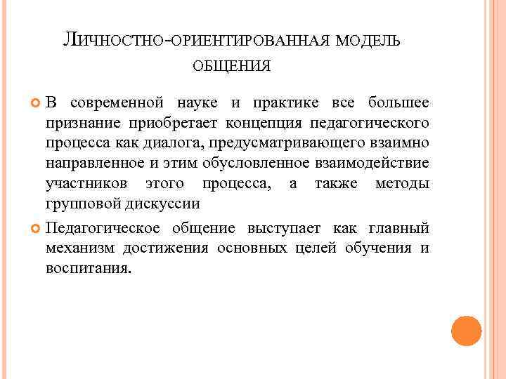 ЛИЧНОСТНО-ОРИЕНТИРОВАННАЯ МОДЕЛЬ ОБЩЕНИЯ В современной науке и практике все большее признание приобретает концепция педагогического