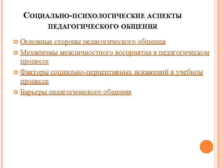 СОЦИАЛЬНО-ПСИХОЛОГИЧЕСКИЕ АСПЕКТЫ ПЕДАГОГИЧЕСКОГО ОБЩЕНИЯ Основные стороны педагогического общения Механизмы межличностного восприятия в педагогическом процессе