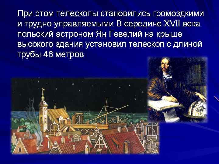 При этом телескопы становились громоздкими и трудно управляемыми В середине ХVII века польский астроном