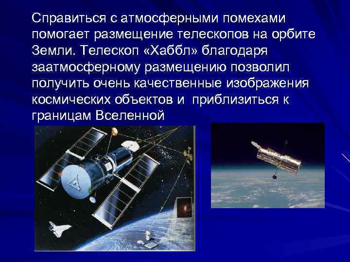 Справиться с атмосферными помехами помогает размещение телескопов на орбите Земли. Телескоп «Хаббл» благодаря заатмосферному