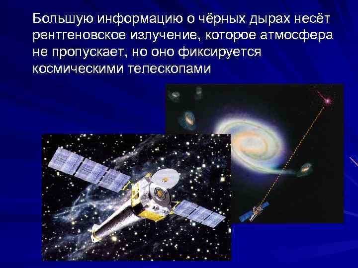 Большую информацию о чёрных дырах несёт рентгеновское излучение, которое атмосфера не пропускает, но оно