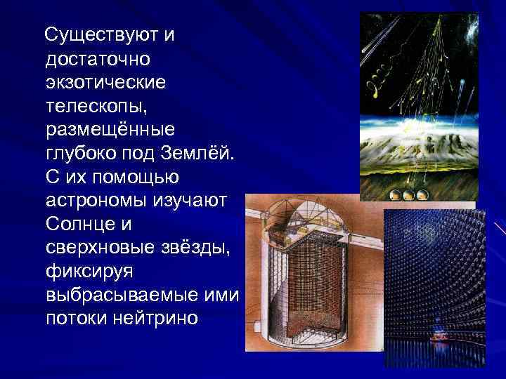 Существуют и достаточно экзотические телескопы, размещённые глубоко под Землёй. С их помощью астрономы изучают