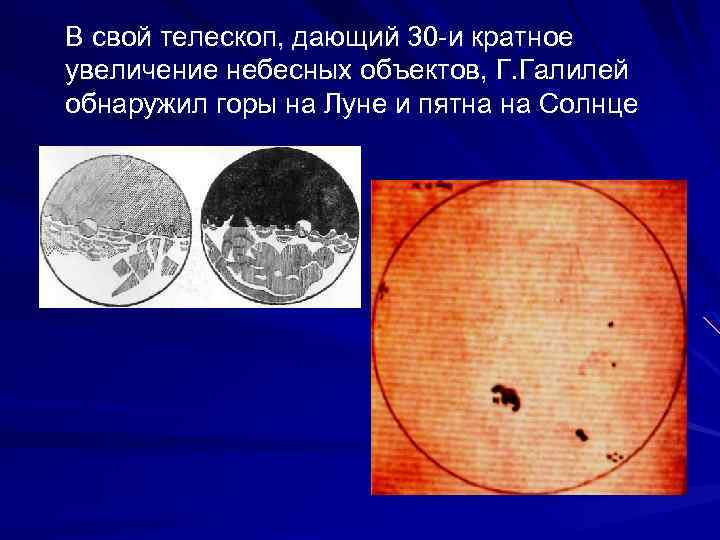В свой телескоп, дающий 30 -и кратное увеличение небесных объектов, Г. Галилей обнаружил горы