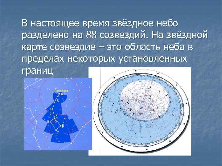 В настоящее время звёздное небо разделено на 88 созвездий. На звёздной карте созвездие –
